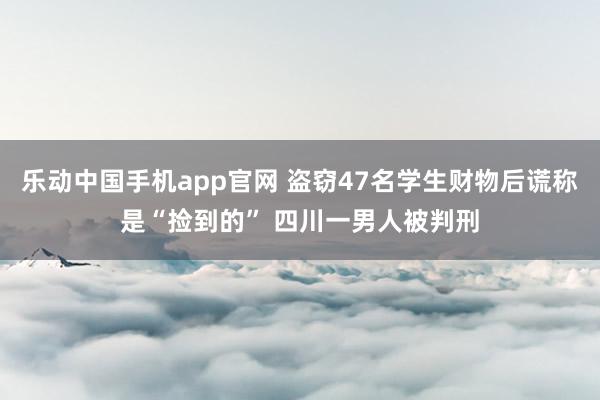 乐动中国手机app官网 盗窃47名学生财物后谎称是“捡到的” 四川一男人被判刑