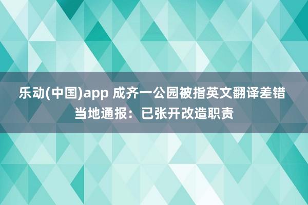 乐动(中国)app 成齐一公园被指英文翻译差错 当地通报：已张开改造职责