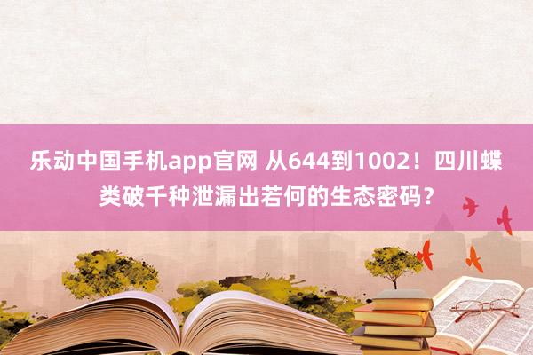 乐动中国手机app官网 从644到1002！四川蝶类破千种泄漏出若何的生态密码？