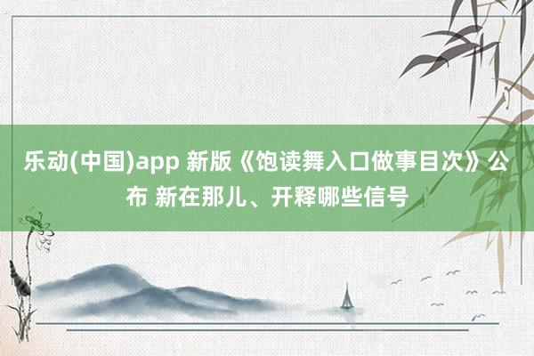 乐动(中国)app 新版《饱读舞入口做事目次》公布 新在那儿、开释哪些信号