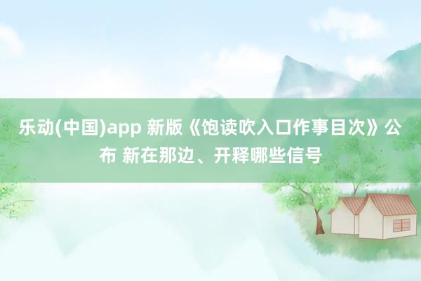 乐动(中国)app 新版《饱读吹入口作事目次》公布 新在那边、开释哪些信号