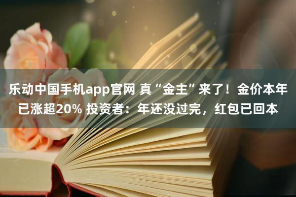 乐动中国手机app官网 真“金主”来了！金价本年已涨超20% 投资者：年还没过完，红包已回本