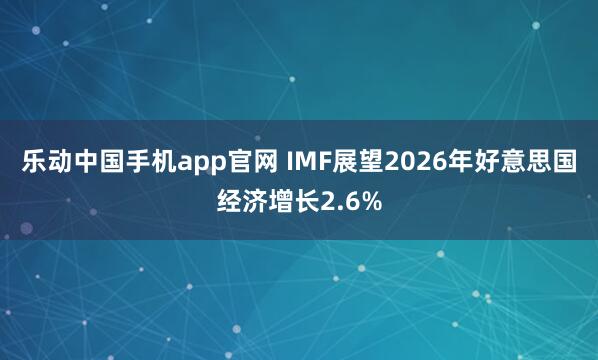 乐动中国手机app官网 IMF展望2026年好意思国经济增长2.6%