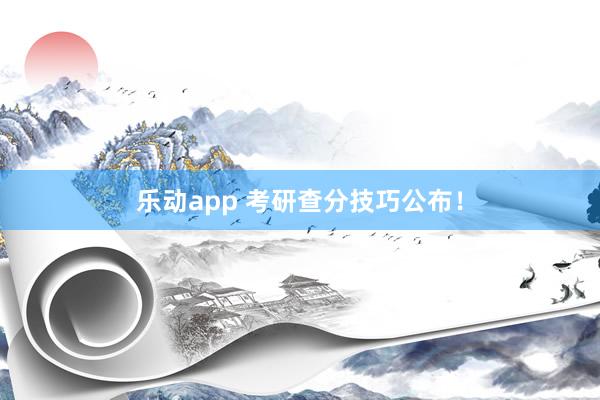 乐动app 考研查分技巧公布！
