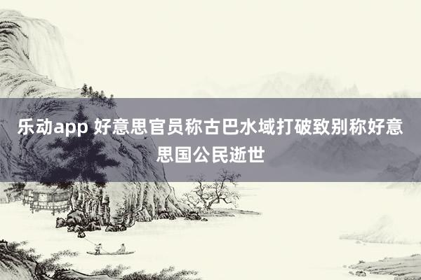 乐动app 好意思官员称古巴水域打破致别称好意思国公民逝世