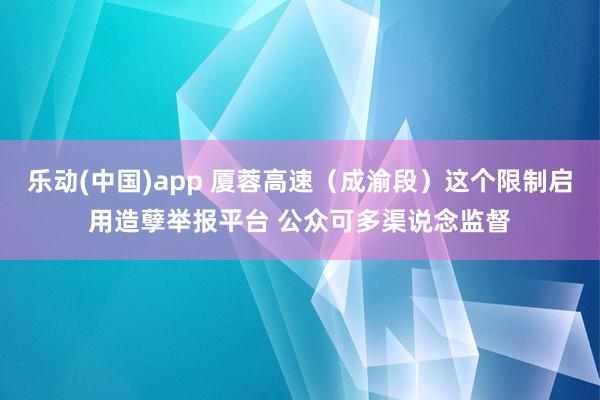 乐动(中国)app 厦蓉高速（成渝段）这个限制启用造孽举报平台 公众可多渠说念监督