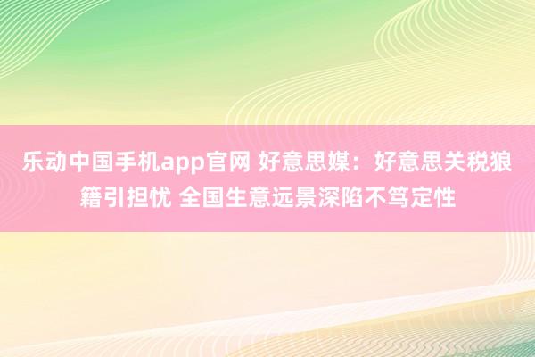 乐动中国手机app官网 好意思媒：好意思关税狼籍引担忧 全国生意远景深陷不笃定性