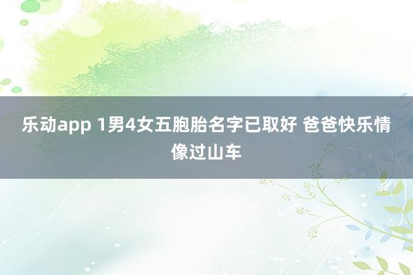 乐动app 1男4女五胞胎名字已取好 爸爸快乐情像过山车