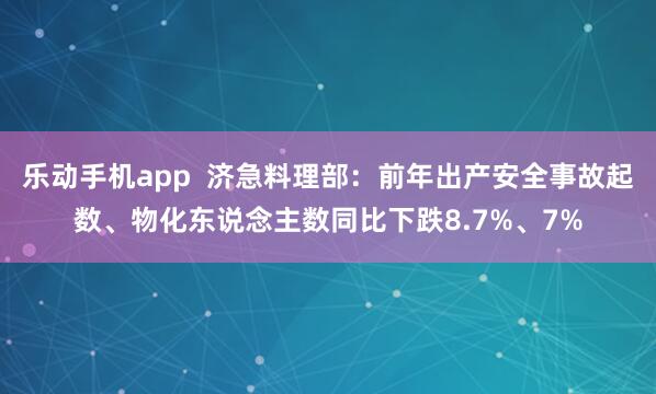 乐动手机app  济急料理部：前年出产安全事故起数、物化东说念主数同比下跌8.7%、7%