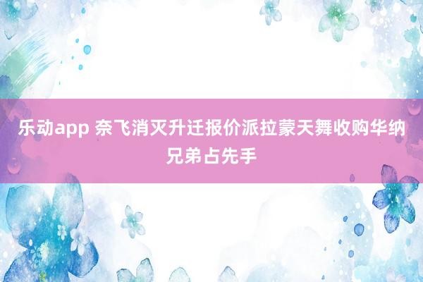 乐动app 奈飞消灭升迁报价　派拉蒙天舞收购华纳兄弟占先手