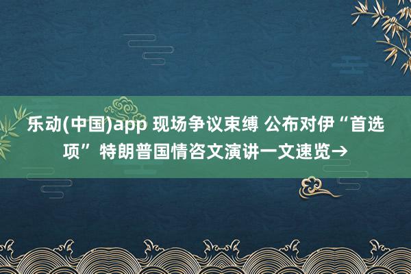 乐动(中国)app 现场争议束缚 公布对伊“首选项” 特朗普国情咨文演讲一文速览→