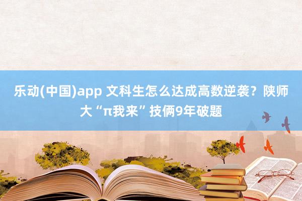 乐动(中国)app 文科生怎么达成高数逆袭？陕师大“π我来”技俩9年破题