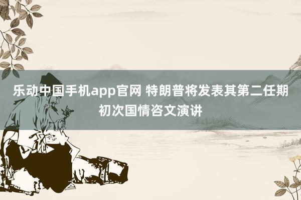 乐动中国手机app官网 特朗普将发表其第二任期初次国情咨文演讲