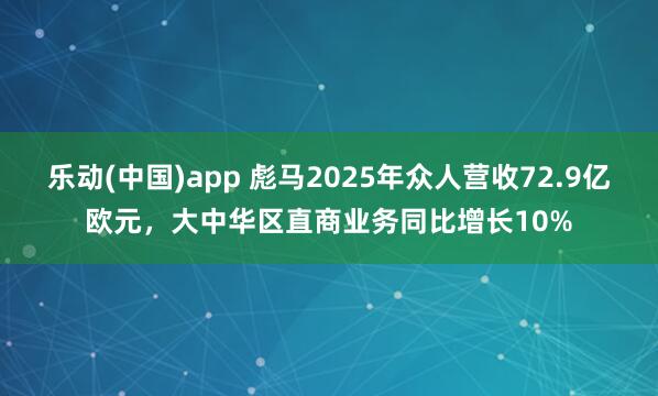 乐动(中国)app 彪马2025年众人营收72.9亿欧元，大中华区直商业务同比增长10%