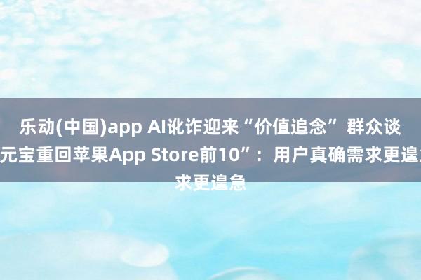 乐动(中国)app AI讹诈迎来“价值追念” 群众谈“元宝重回苹果App Store前10”：用户真确需求更遑急