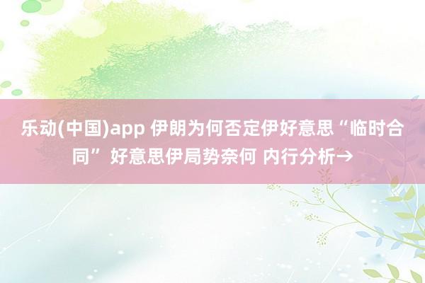 乐动(中国)app 伊朗为何否定伊好意思“临时合同” 好意思伊局势奈何 内行分析→