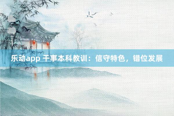 乐动app 干事本科教训：信守特色，错位发展
