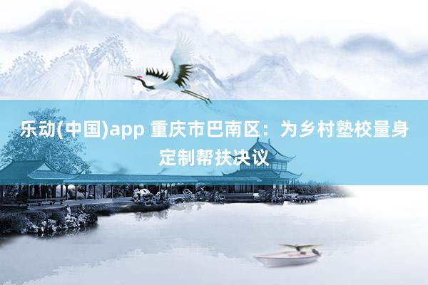 乐动(中国)app 重庆市巴南区：为乡村塾校量身定制帮扶决议