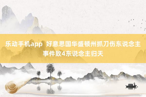 乐动手机app  好意思国华盛顿州抓刀伤东说念主事件致4东说念主归天