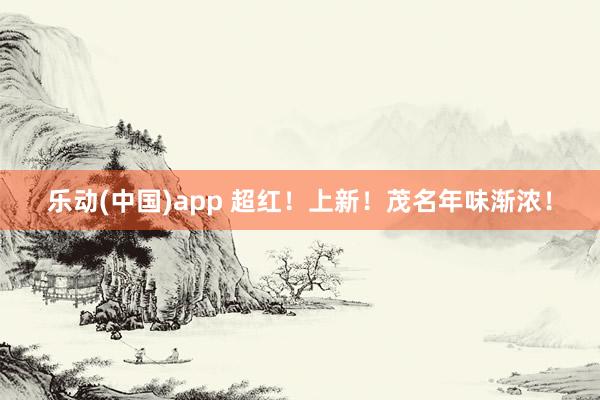 乐动(中国)app 超红！上新！茂名年味渐浓！