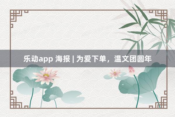 乐动app 海报 | 为爱下单，温文团圆年
